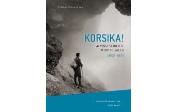 Bergerzählungen Korsika! Alpingeschichte im Mittelmeer 1852 – 1972 Hubatschek Verlag