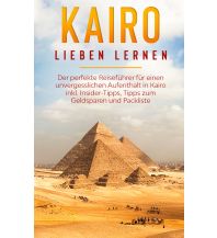 Reiseführer Kairo lieben lernen: Der perfekte Reiseführer für einen unvergesslichen Aufenthalt in Kairo inkl. Insider-Tipps, Tipps zum Geldsparen und Packliste Books on Demand